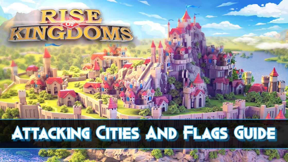 Rise Of Kingdoms Attacking Cities And Flags Guide